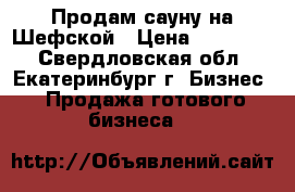 Продам сауну на Шефской › Цена ­ 450 000 - Свердловская обл., Екатеринбург г. Бизнес » Продажа готового бизнеса   